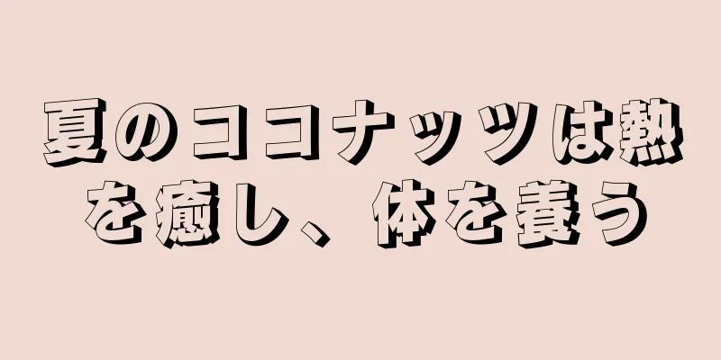 夏のココナッツは熱を癒し、体を養う