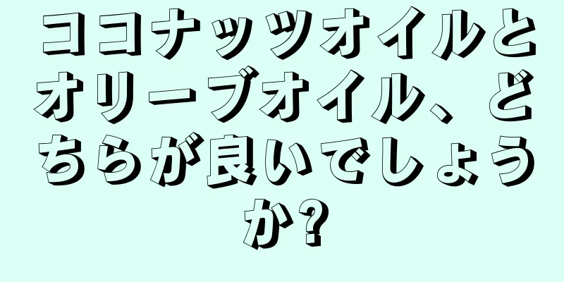 ココナッツオイルとオリーブオイル、どちらが良いでしょうか?