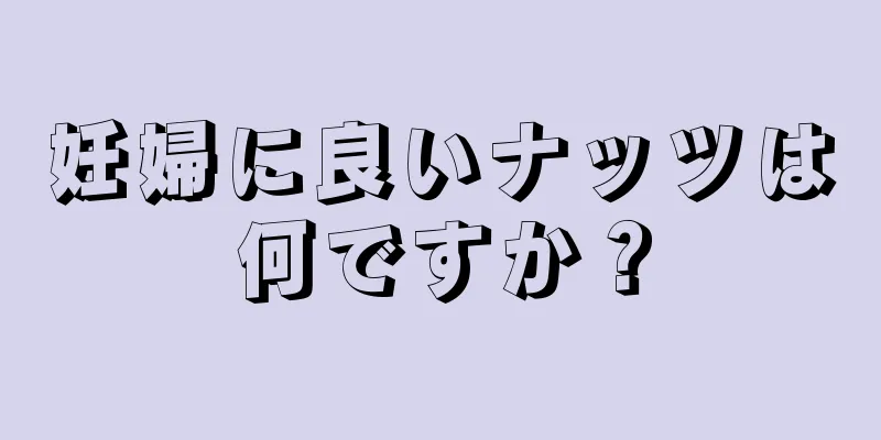 妊婦に良いナッツは何ですか？