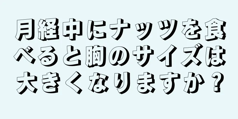 月経中にナッツを食べると胸のサイズは大きくなりますか？