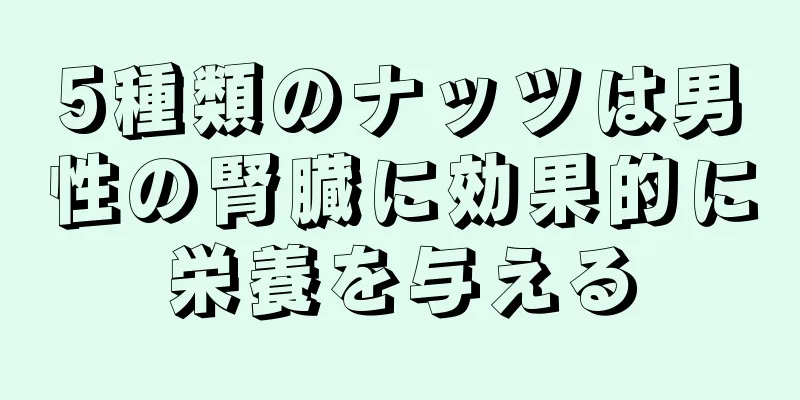 5種類のナッツは男性の腎臓に効果的に栄養を与える