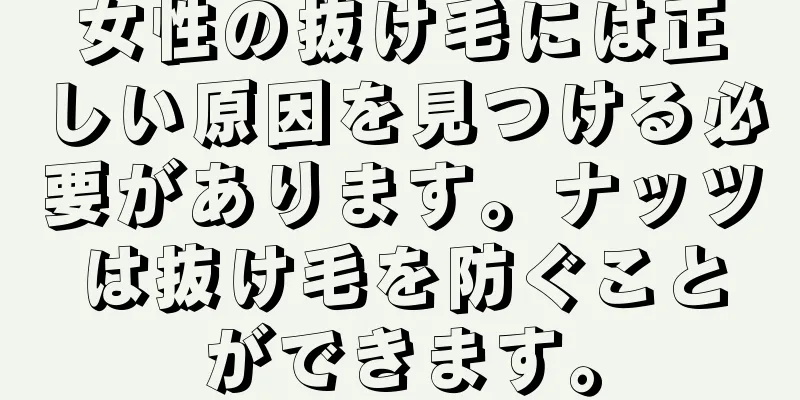 女性の抜け毛には正しい原因を見つける必要があります。ナッツは抜け毛を防ぐことができます。