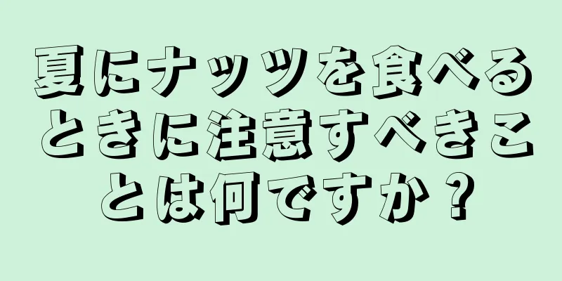 夏にナッツを食べるときに注意すべきことは何ですか？