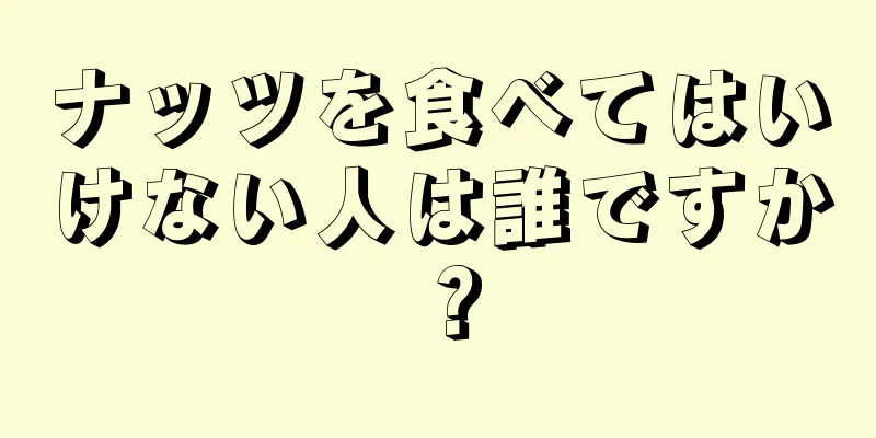 ナッツを食べてはいけない人は誰ですか？