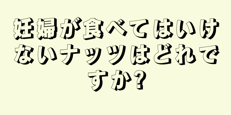 妊婦が食べてはいけないナッツはどれですか?