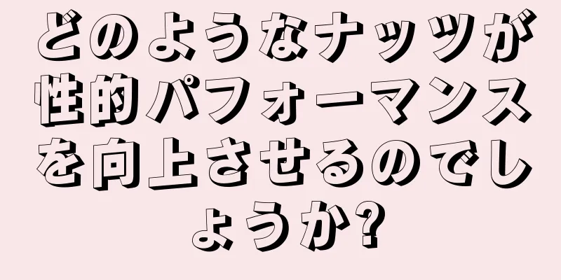 どのようなナッツが性的パフォーマンスを向上させるのでしょうか?