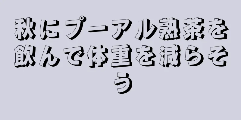 秋にプーアル熟茶を飲んで体重を減らそう