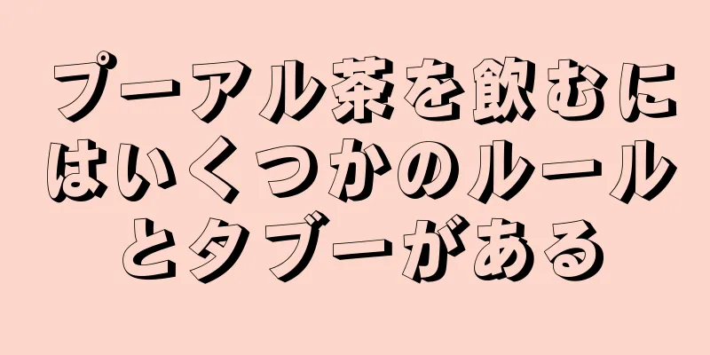 プーアル茶を飲むにはいくつかのルールとタブーがある