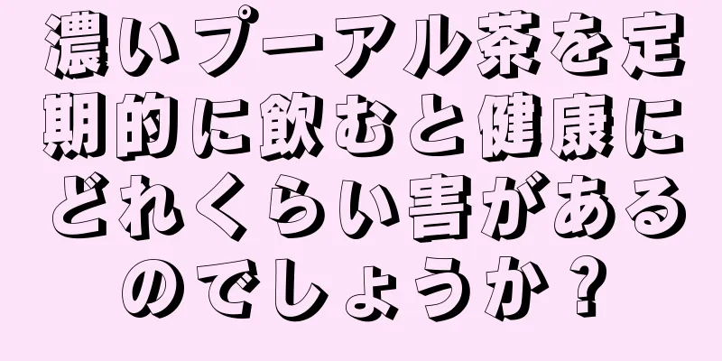 濃いプーアル茶を定期的に飲むと健康にどれくらい害があるのでしょうか？