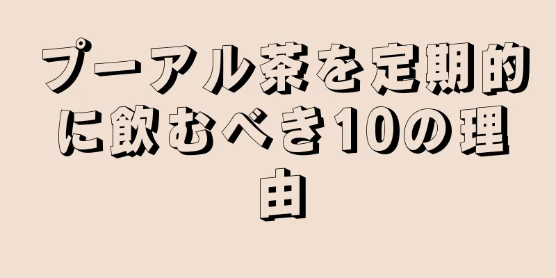 プーアル茶を定期的に飲むべき10の理由