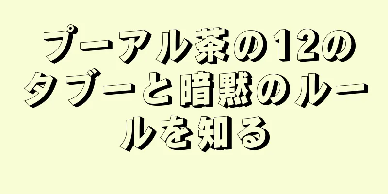 プーアル茶の12のタブーと暗黙のルールを知る