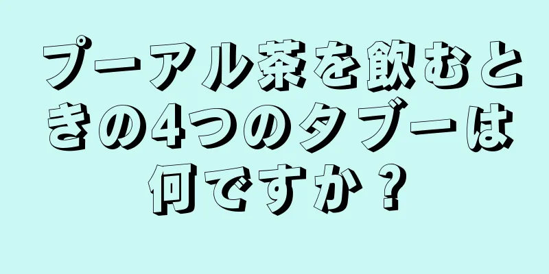 プーアル茶を飲むときの4つのタブーは何ですか？