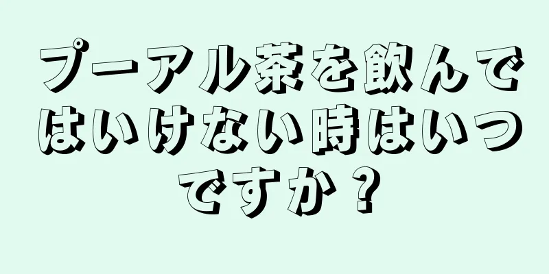 プーアル茶を飲んではいけない時はいつですか？