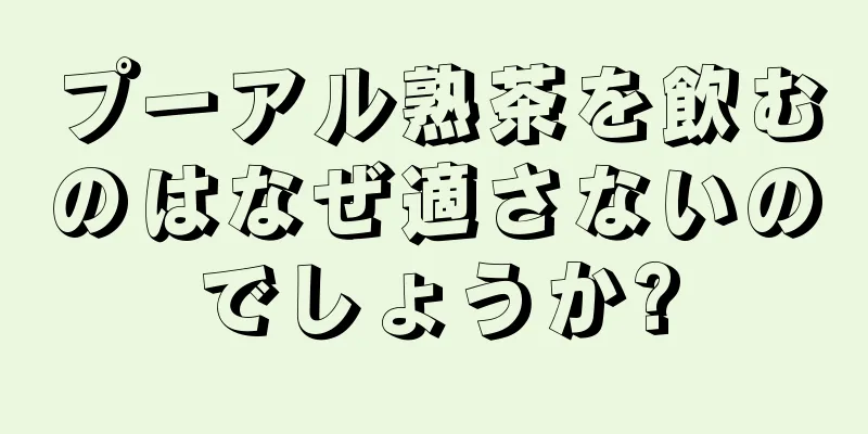 プーアル熟茶を飲むのはなぜ適さないのでしょうか?