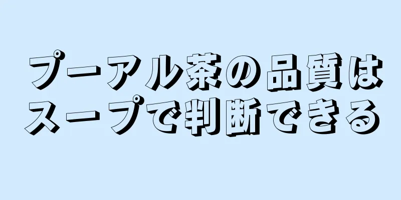 プーアル茶の品質はスープで判断できる