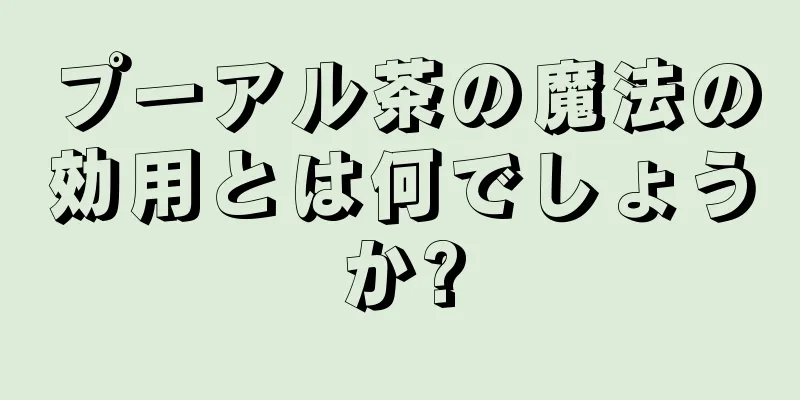 プーアル茶の魔法の効用とは何でしょうか?