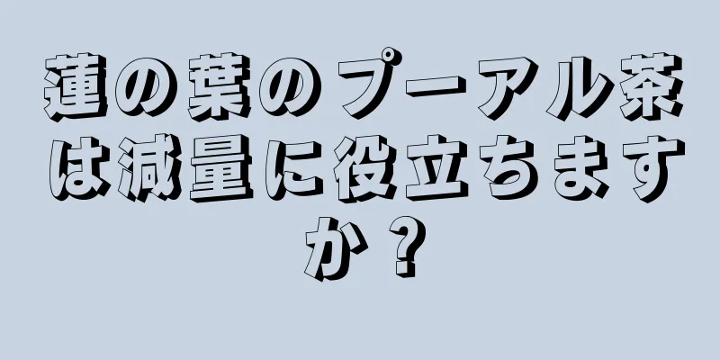 蓮の葉のプーアル茶は減量に役立ちますか？