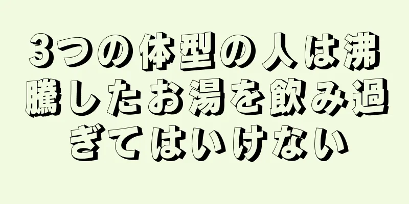 3つの体型の人は沸騰したお湯を飲み過ぎてはいけない