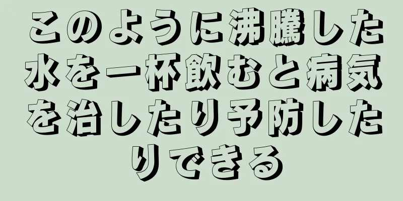 このように沸騰した水を一杯飲むと病気を治したり予防したりできる