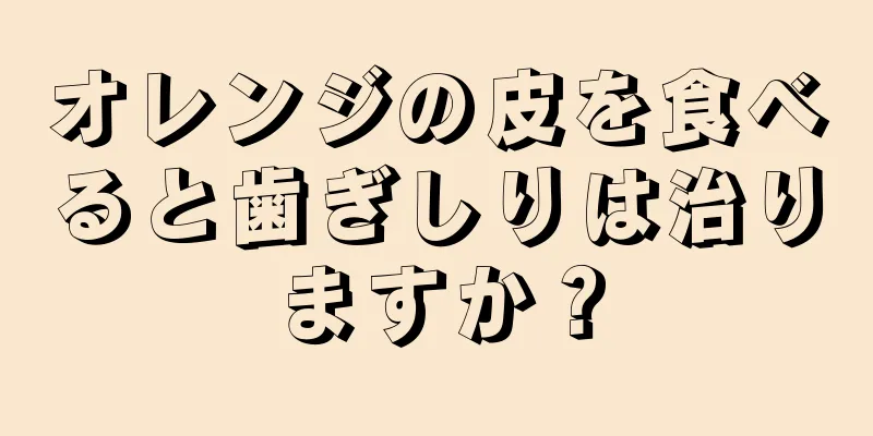 オレンジの皮を食べると歯ぎしりは治りますか？