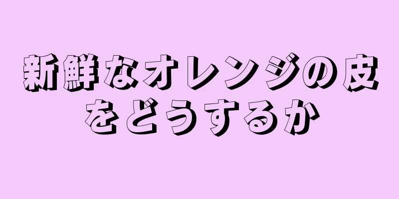 新鮮なオレンジの皮をどうするか