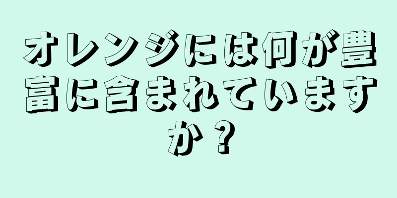 オレンジには何が豊富に含まれていますか？