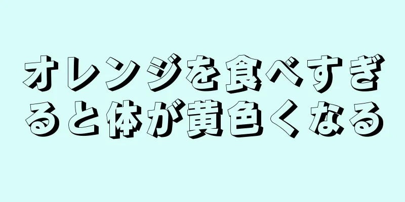 オレンジを食べすぎると体が黄色くなる