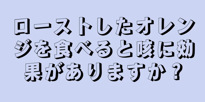 ローストしたオレンジを食べると咳に効果がありますか？