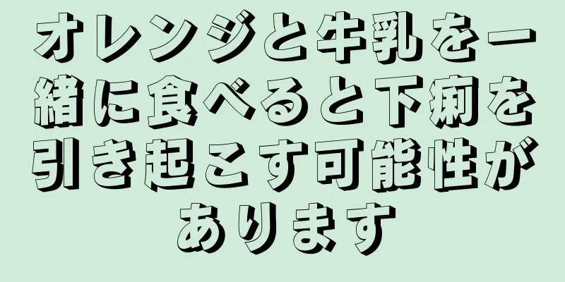 オレンジと牛乳を一緒に食べると下痢を引き起こす可能性があります