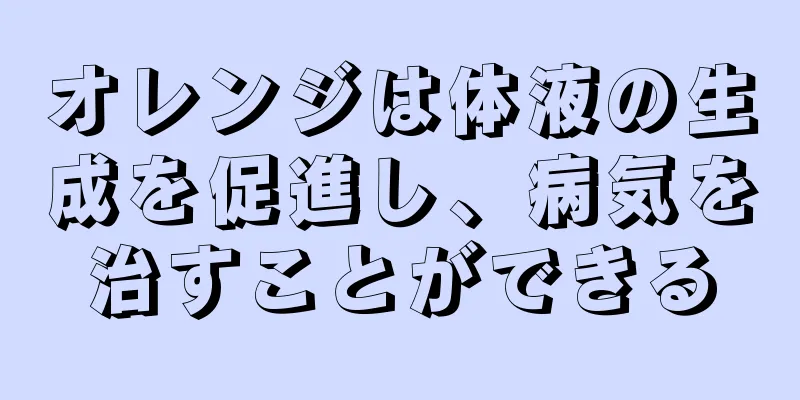 オレンジは体液の生成を促進し、病気を治すことができる