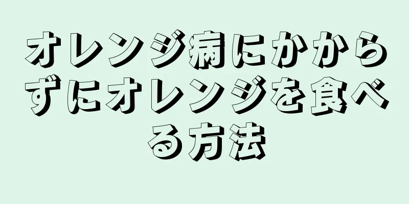 オレンジ病にかからずにオレンジを食べる方法