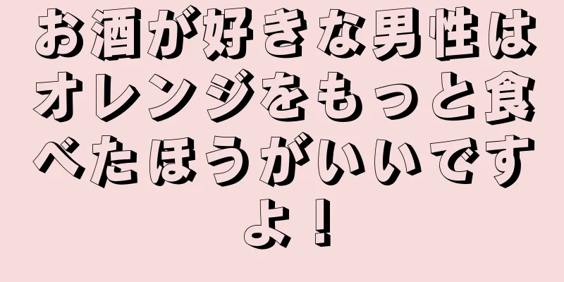 お酒が好きな男性はオレンジをもっと食べたほうがいいですよ！