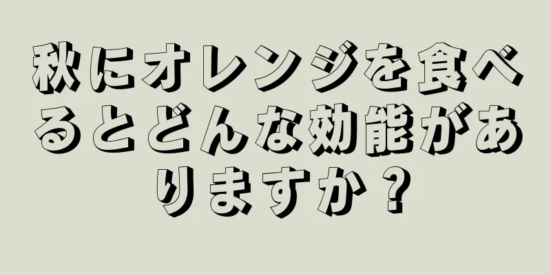 秋にオレンジを食べるとどんな効能がありますか？