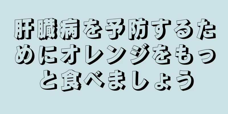 肝臓病を予防するためにオレンジをもっと食べましょう