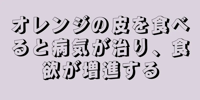 オレンジの皮を食べると病気が治り、食欲が増進する