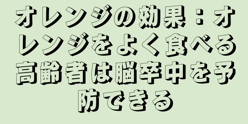 オレンジの効果：オレンジをよく食べる高齢者は脳卒中を予防できる
