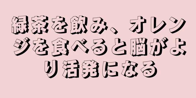 緑茶を飲み、オレンジを食べると脳がより活発になる