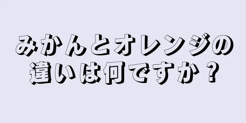 みかんとオレンジの違いは何ですか？