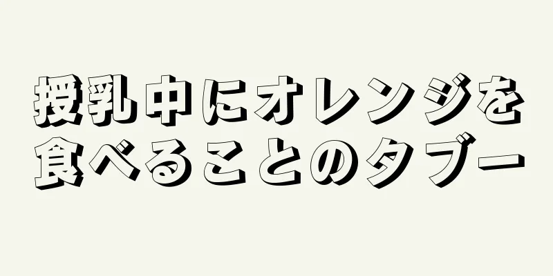 授乳中にオレンジを食べることのタブー