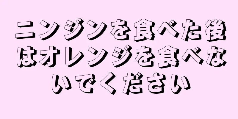 ニンジンを食べた後はオレンジを食べないでください