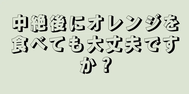 中絶後にオレンジを食べても大丈夫ですか？