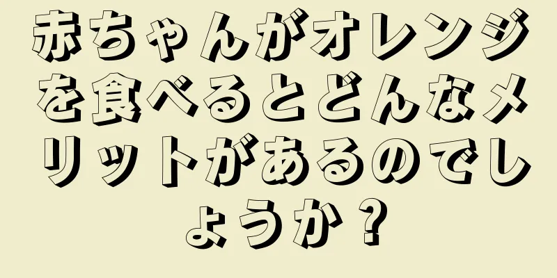 赤ちゃんがオレンジを食べるとどんなメリットがあるのでしょうか？