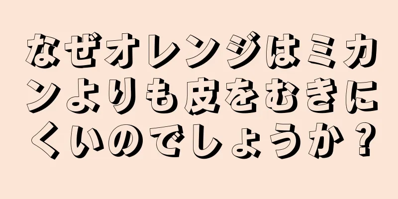 なぜオレンジはミカンよりも皮をむきにくいのでしょうか？