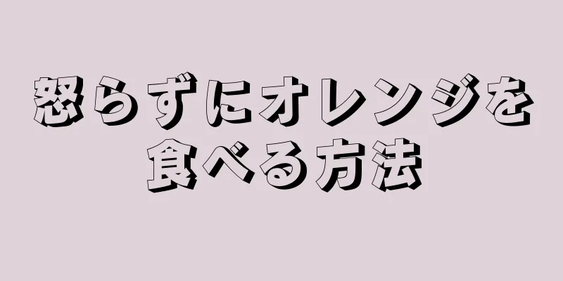 怒らずにオレンジを食べる方法