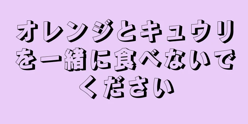 オレンジとキュウリを一緒に食べないでください