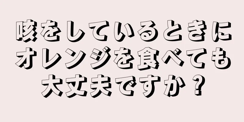 咳をしているときにオレンジを食べても大丈夫ですか？