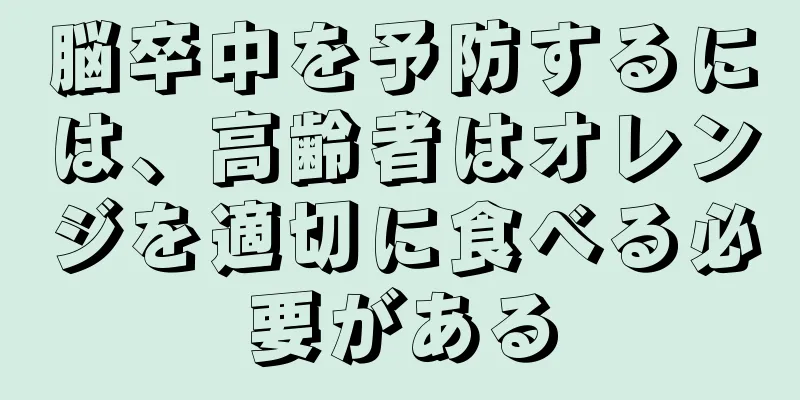 脳卒中を予防するには、高齢者はオレンジを適切に食べる必要がある