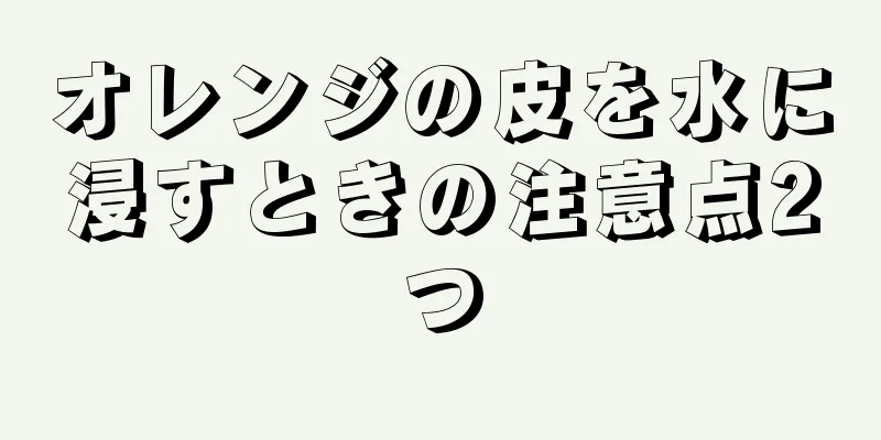 オレンジの皮を水に浸すときの注意点2つ