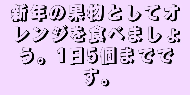 新年の果物としてオレンジを食べましょう。1日5個までです。