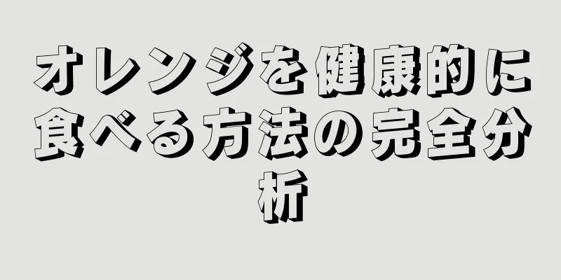 オレンジを健康的に食べる方法の完全分析